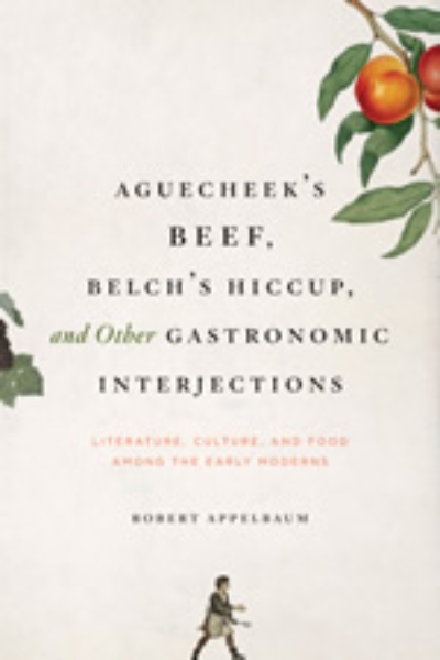 Aguecheek’s Beef, Belch’s Hiccup, and Other Gastronomic Interjections: Literature, Culture, and Food Among the Early Moderns