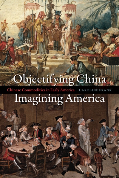 Objectifying China, Imagining America: Chinese Commodities in Early America