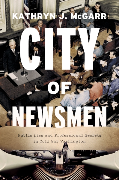City of Newsmen: Public Lies and Professional Secrets in Cold War Washington