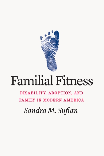 Familial Fitness: Disability, Adoption, and Family in Modern America