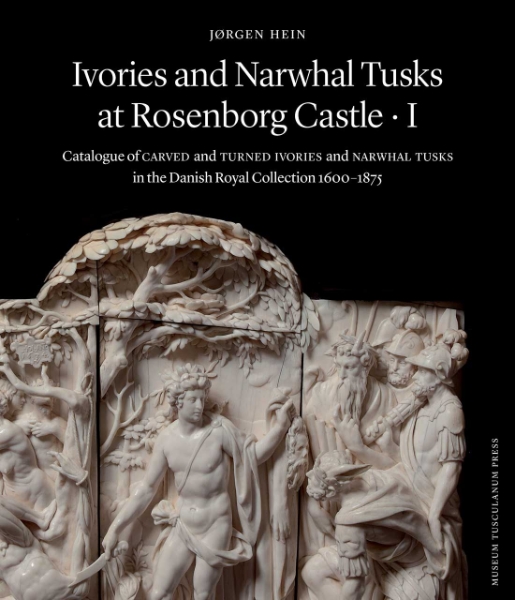 Ivories and Narwhal Tusks at Rosenborg Castle: Catalogue of Carved and Turned Ivories and Narwhal Tusks in the Royal Danish Collection 1600–1875